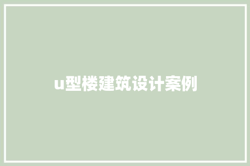 u型楼建筑设计案例 施工管理