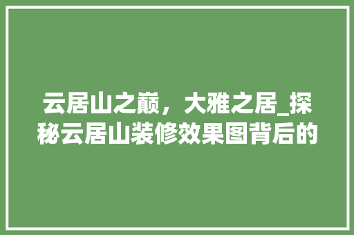 云居山之巅，大雅之居_探秘云居山装修效果图背后的艺术魅力 生态建筑设计