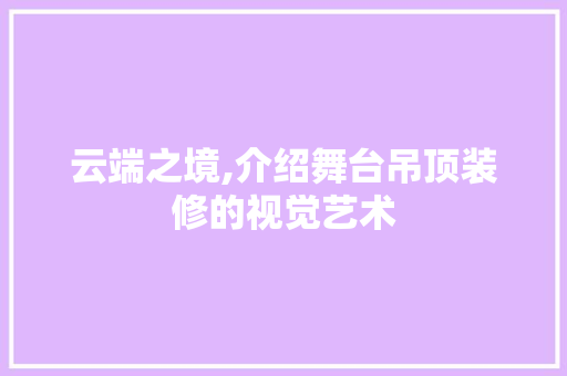 云端之境,介绍舞台吊顶装修的视觉艺术 住宅建筑设计