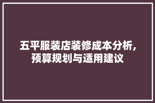 五平服装店装修成本分析,预算规划与适用建议 施工技术