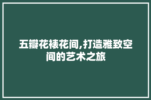 五瓣花裱花间,打造雅致空间的艺术之旅 建筑设计