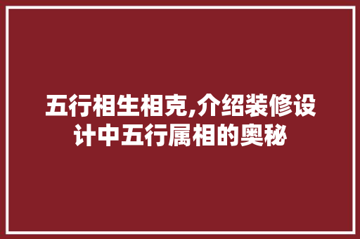 五行相生相克,介绍装修设计中五行属相的奥秘 工艺流程