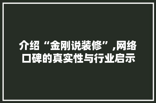 介绍“金刚说装修”,网络口碑的真实性与行业启示 建筑设计