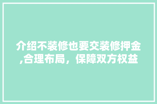 介绍不装修也要交装修押金,合理布局，保障双方权益 施工工艺