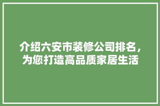 介绍六安市装修公司排名，为您打造高品质家居生活 设计原则