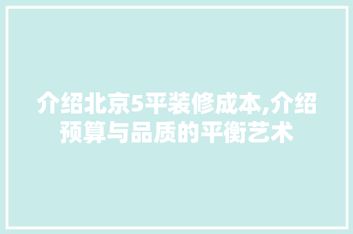 介绍北京5平装修成本,介绍预算与品质的平衡艺术 住宅建筑设计