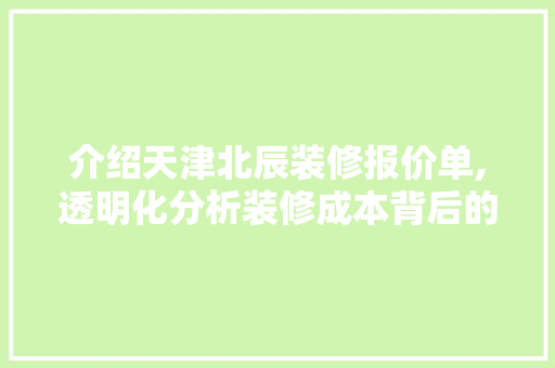 介绍天津北辰装修报价单,透明化分析装修成本背后的秘密 施工技术