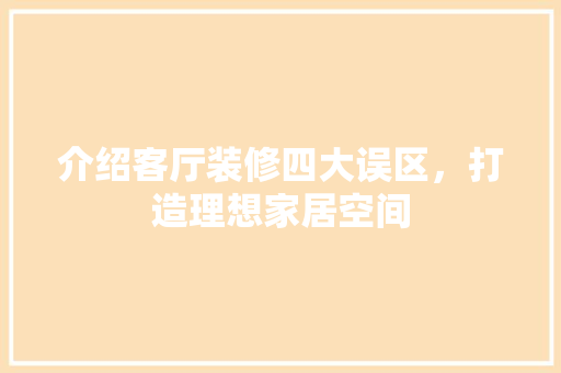 介绍客厅装修四大误区，打造理想家居空间 建筑法规