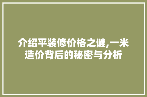 介绍平装修价格之谜,一米造价背后的秘密与分析 知识问答