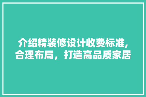 介绍精装修设计收费标准,合理布局，打造高品质家居空间 常见问题