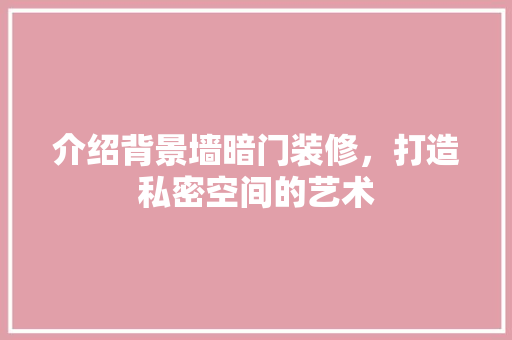 介绍背景墙暗门装修，打造私密空间的艺术