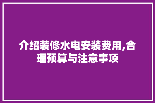 介绍装修水电安装费用,合理预算与注意事项 生态建筑设计