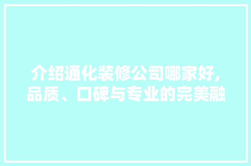 介绍通化装修公司哪家好,品质、口碑与专业的完美融合 材料设备