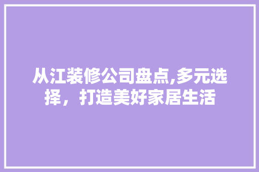 从江装修公司盘点,多元选择，打造美好家居生活 建筑法规