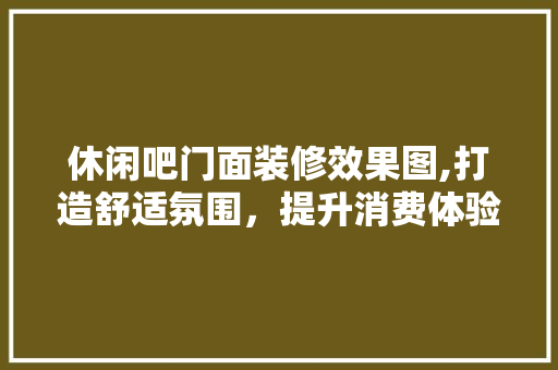 休闲吧门面装修效果图,打造舒适氛围，提升消费体验 材料设备