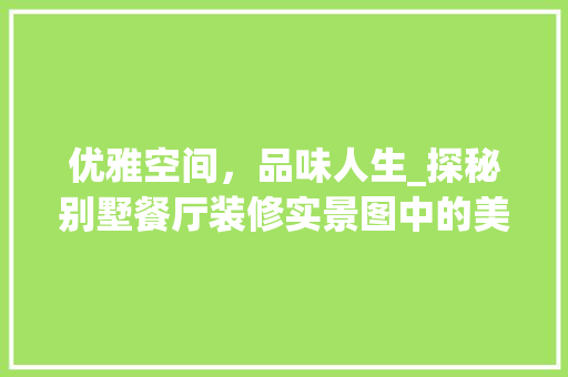 优雅空间，品味人生_探秘别墅餐厅装修实景图中的美学奥秘 建筑法规