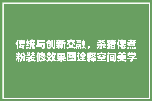 传统与创新交融，杀猪佬煮粉装修效果图诠释空间美学