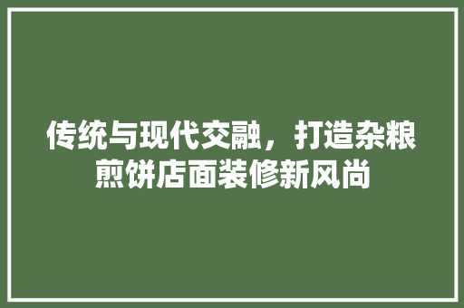 传统与现代交融，打造杂粮煎饼店面装修新风尚 生态建筑设计