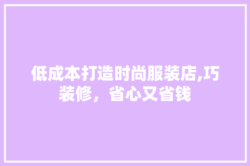 低成本打造时尚服装店,巧装修，省心又省钱 工艺流程