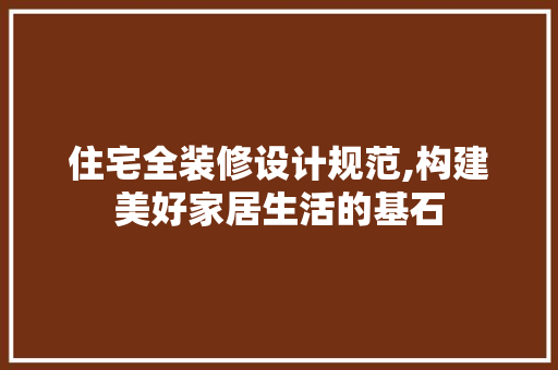 住宅全装修设计规范,构建美好家居生活的基石
