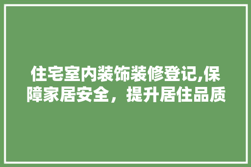 住宅室内装饰装修登记,保障家居安全，提升居住品质 设计原则