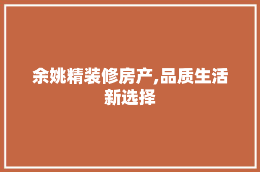 余姚精装修房产,品质生活新选择 施工技术