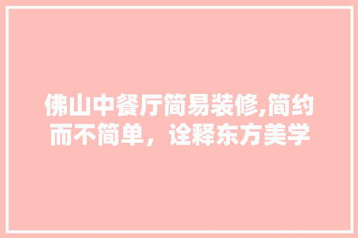 佛山中餐厅简易装修,简约而不简单，诠释东方美学 生态建筑设计