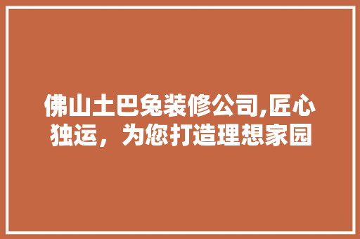 佛山土巴兔装修公司,匠心独运，为您打造理想家园 设计原则