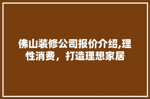 佛山装修公司报价介绍,理性消费，打造理想家居 施工技术