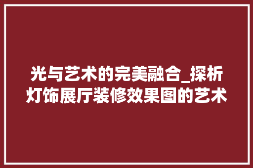 光与艺术的完美融合_探析灯饰展厅装修效果图的艺术魅力 建筑法规