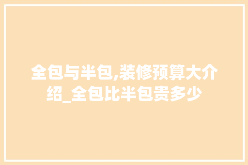 全包与半包,装修预算大介绍_全包比半包贵多少 设计原则