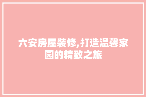 六安房屋装修,打造温馨家园的精致之旅 建筑法规