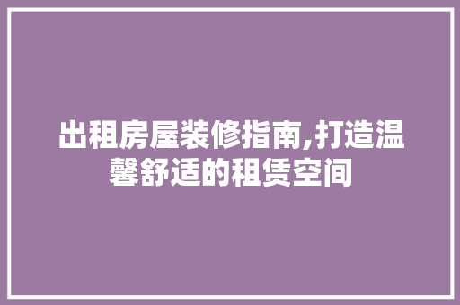 出租房屋装修指南,打造温馨舒适的租赁空间 施工技术