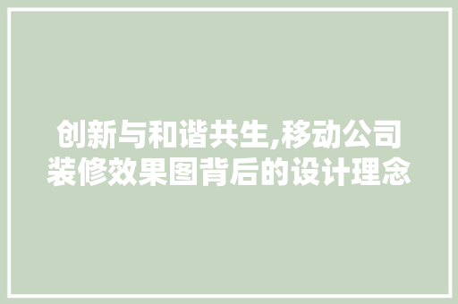 创新与和谐共生,移动公司装修效果图背后的设计理念分析