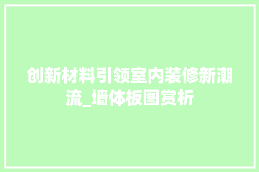 创新材料引领室内装修新潮流_墙体板图赏析 工艺流程