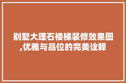 别墅大理石楼梯装修效果图,优雅与品位的完美诠释 建筑设计