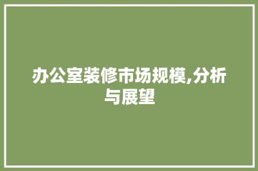 办公室装修市场规模,分析与展望 建筑设计