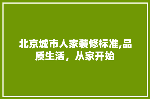 北京城市人家装修标准,品质生活，从家开始 工艺流程