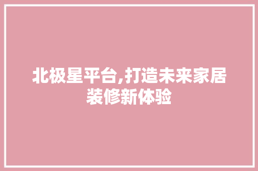 北极星平台,打造未来家居装修新体验 常用设备