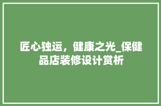 匠心独运，健康之光_保健品店装修设计赏析 施工工艺
