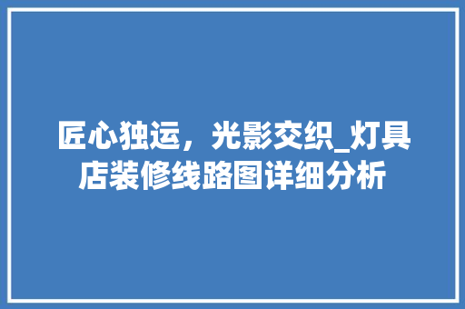 匠心独运，光影交织_灯具店装修线路图详细分析 常用建材
