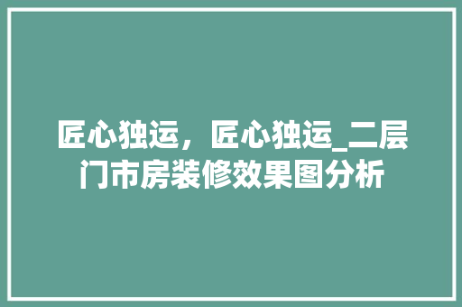 匠心独运，匠心独运_二层门市房装修效果图分析 知识问答