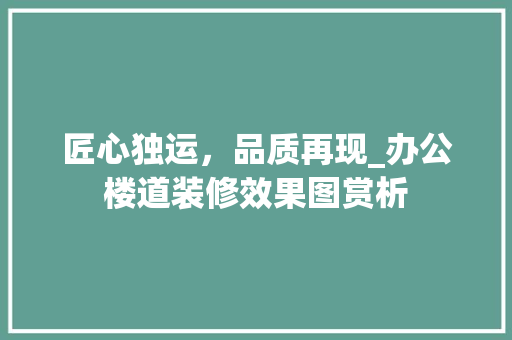 匠心独运，品质再现_办公楼道装修效果图赏析 施工工艺