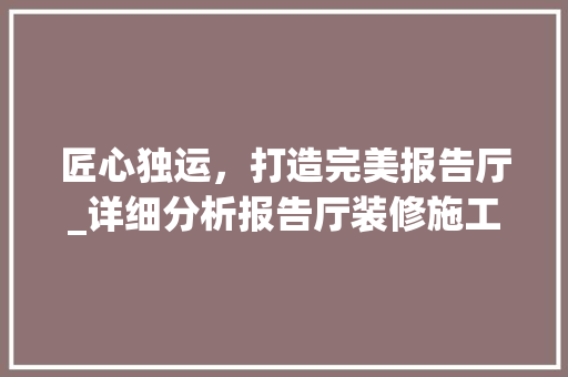 匠心独运，打造完美报告厅_详细分析报告厅装修施工方法 常用设备