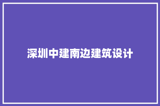 深圳中建南边建筑设计 常用建材