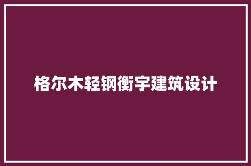 格尔木轻钢衡宇建筑设计