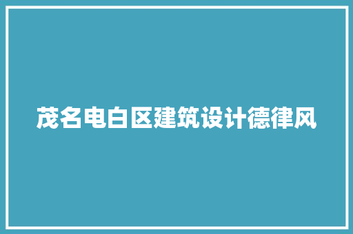 茂名电白区建筑设计德律风 新型材料