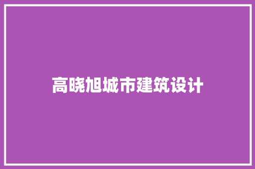 高晓旭城市建筑设计 生态建筑设计