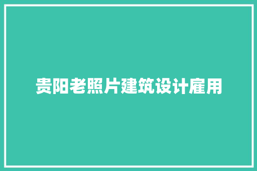 贵阳老照片建筑设计雇用 知识问答 贵阳老照片建筑设计雇用 知识问答