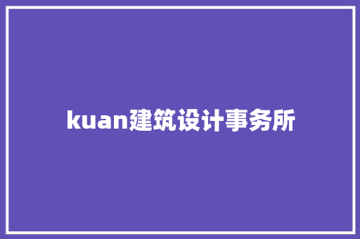 kuan建筑设计事务所 施工技术